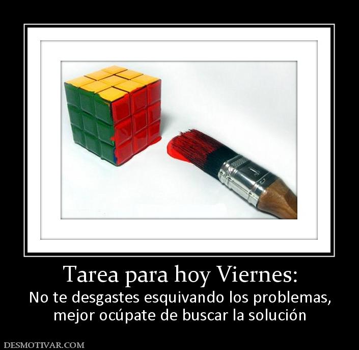 Tarea para hoy Viernes: No te desgastes esquivando los problemas, mejor ocúpate de buscar la solución