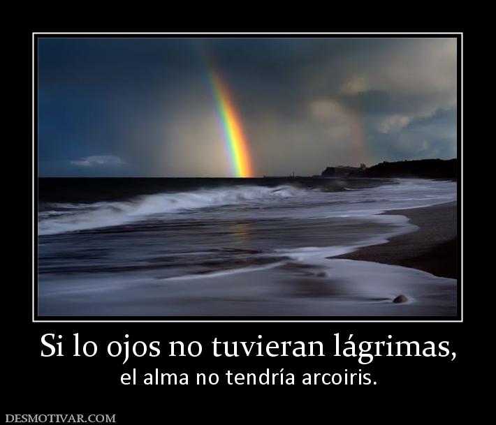 Si lo ojos no tuvieran lágrimas, el alma no tendría arcoiris.