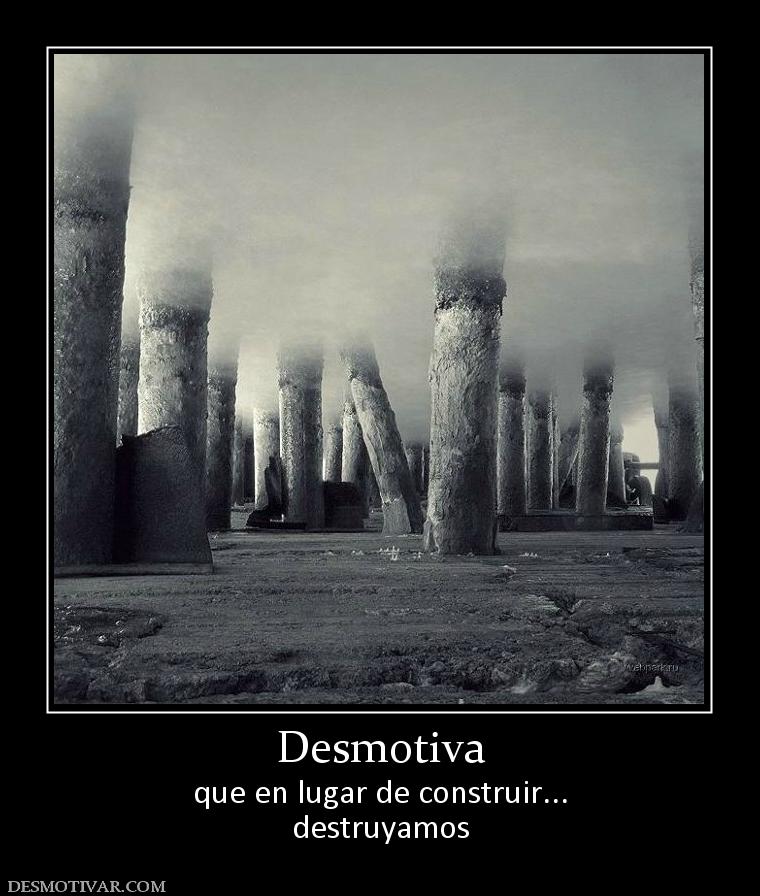 Desmotiva que en lugar de construir... destruyamos