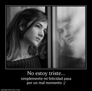 No estoy triste... simplemente mi felicidad pasa por un mal momento :/