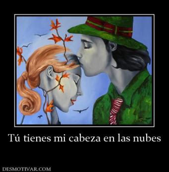 Tú tienes mi cabeza en las nubes