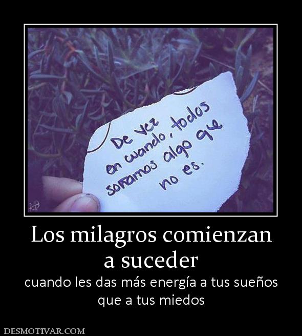 Los milagros comienzan a suceder cuando les das más energía a tus sueños que a tus miedos