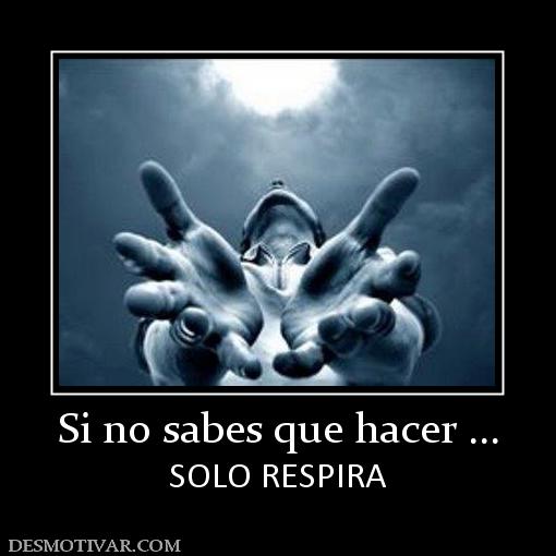 Si no sabes que hacer ... SOLO RESPIRA