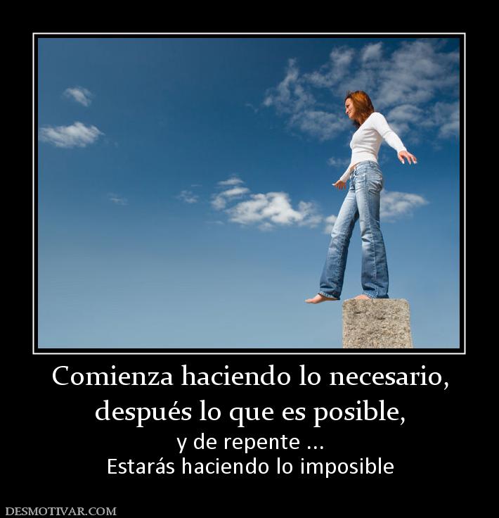 Comienza haciendo lo necesario, después lo que es posible,  y de repente ... Estarás haciendo lo imposible