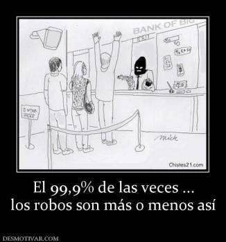 El 99,9% de las veces ... los robos son más o menos así