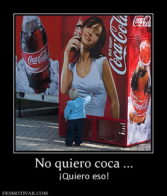 No quiero coca ... ¡Quiero eso!