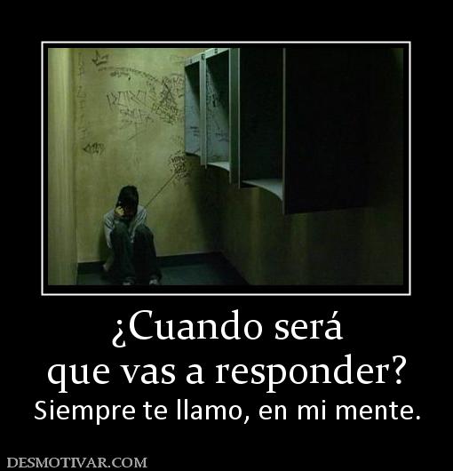 ¿Cuando será que vas a responder? Siempre te llamo, en mi mente.