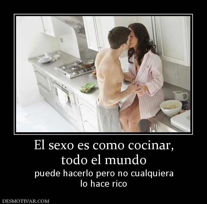 El sexo es como cocinar, todo el mundo  puede hacerlo pero no cualquiera lo hace rico