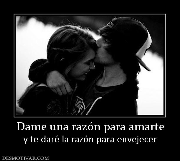 Dame una razón para amarte y te daré la razón para envejecer