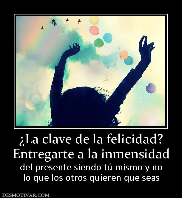 ¿La clave de la felicidad? Entregarte a la inmensidad  del presente siendo tú mismo y no lo que los otros quieren que seas