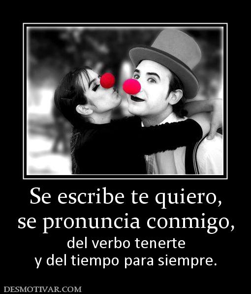 Se escribe te quiero, se pronuncia conmigo, del verbo tenerte y del tiempo para siempre.