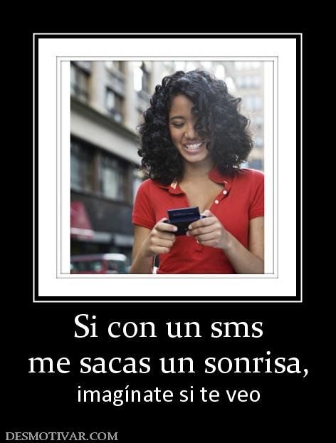 Si con un sms me sacas un sonrisa, imagínate si te veo