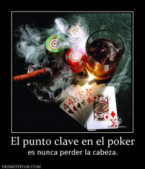 El punto clave en el poker es nunca perder la cabeza.