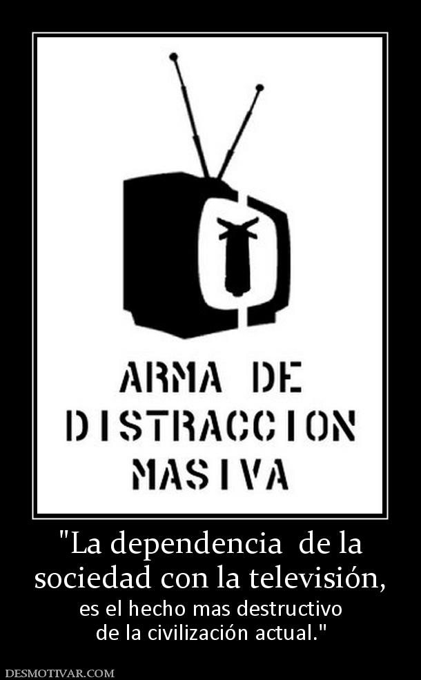 sociedad con la televisión,  es el hecho mas destructivo de la civilización actual.