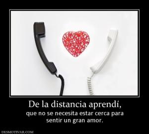 De la distancia aprendí, que no se necesita estar cerca para sentir un gran amor.