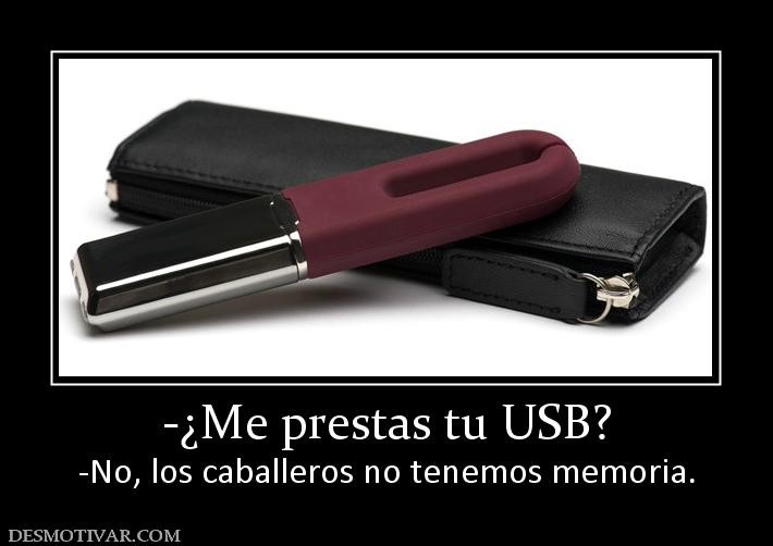 -¿Me prestas tu USB? -No, los caballeros no tenemos memoria.