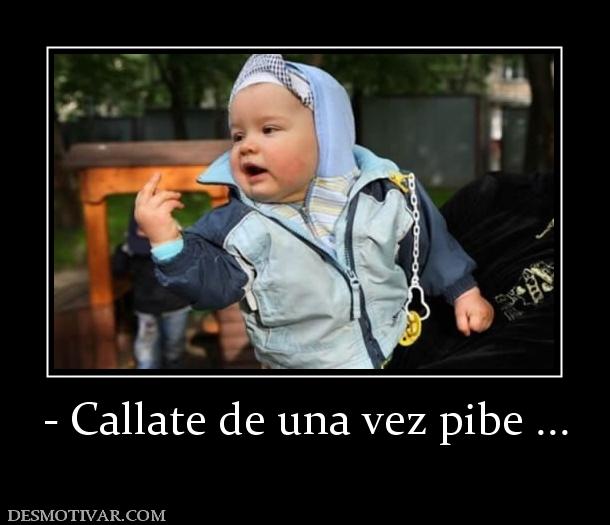 - Callate de una vez pibe ...