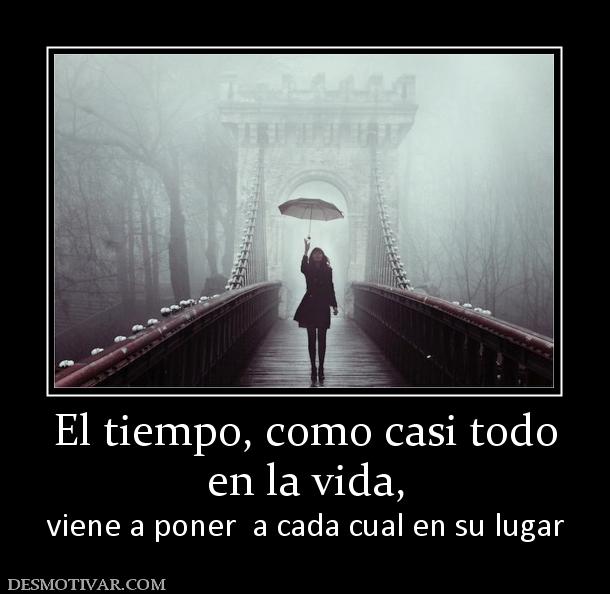 El tiempo, como casi todo en la vida,  viene a poner  a cada cual en su lugar