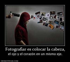 Fotografiar es colocar la cabeza, el ojo y el corazón en un mismo eje.