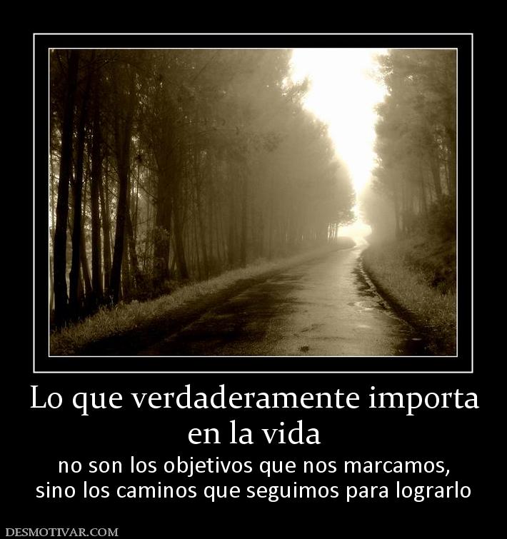 Lo que verdaderamente importa en la vida no son los objetivos que nos marcamos, sino los caminos que seguimos para lograrlo