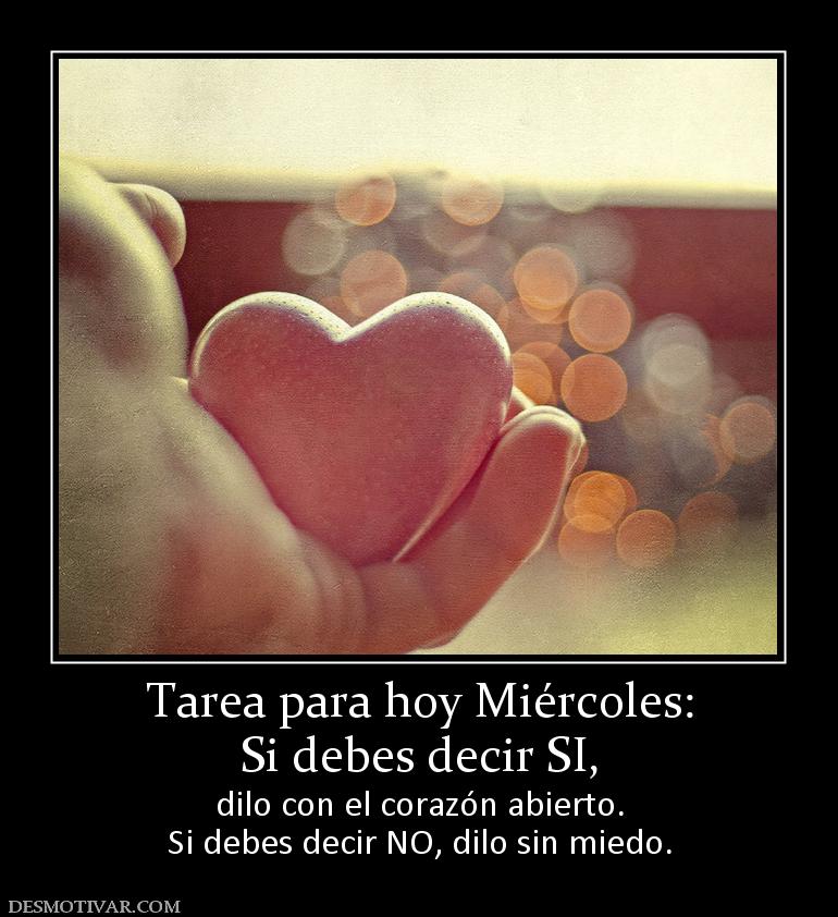 Tarea para hoy Miércoles: Si debes decir SI, dilo con el corazón abierto. Si debes decir NO, dilo sin miedo.