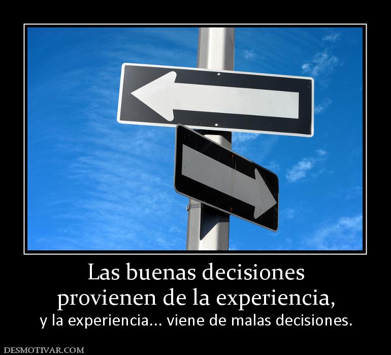 Las buenas decisiones provienen de la experiencia, y la experiencia... viene de malas decisiones.