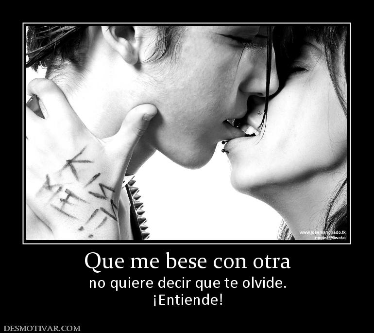 Que me bese con otra no quiere decir que te olvide. ¡Entiende!