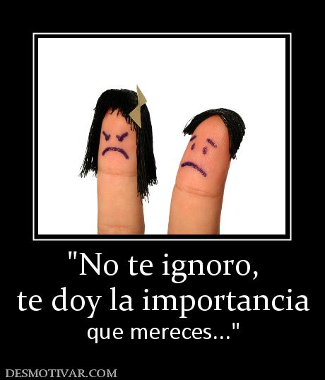 te doy la importancia que mereces...