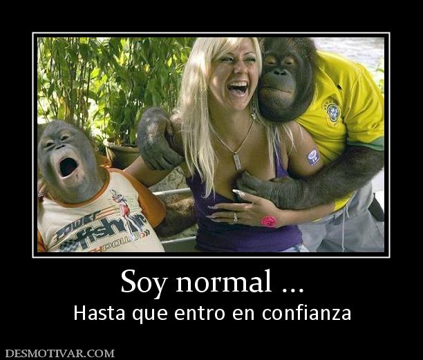 Soy normal ... Hasta que entro en confianza