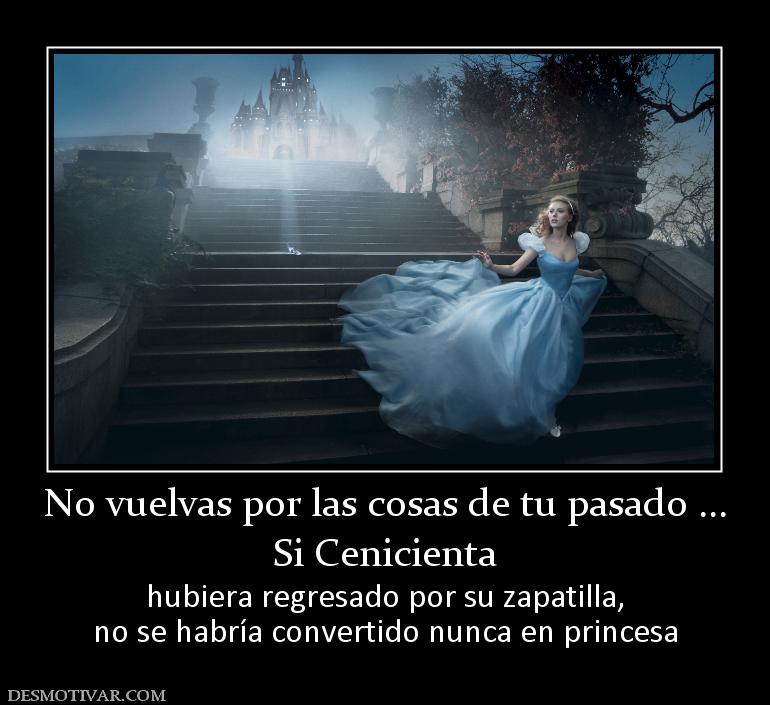 No vuelvas por las cosas de tu pasado  Si Cenicienta  hubiera regresado por su zapatilla, no se habría convertido nunca en princesa