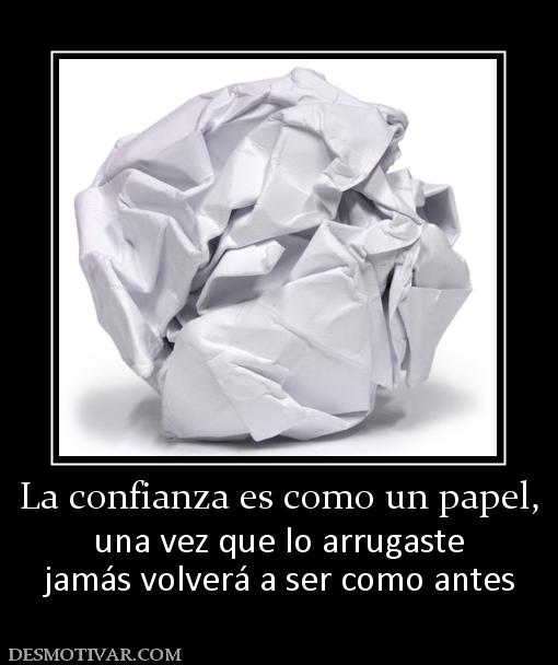 La confianza es como un papel, una vez que lo arrugaste jamás volverá a ser como antes