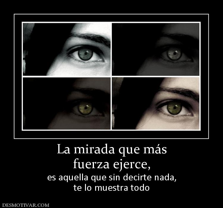 La mirada que más fuerza ejerce, es aquella que sin decirte nada, te lo muestra todo