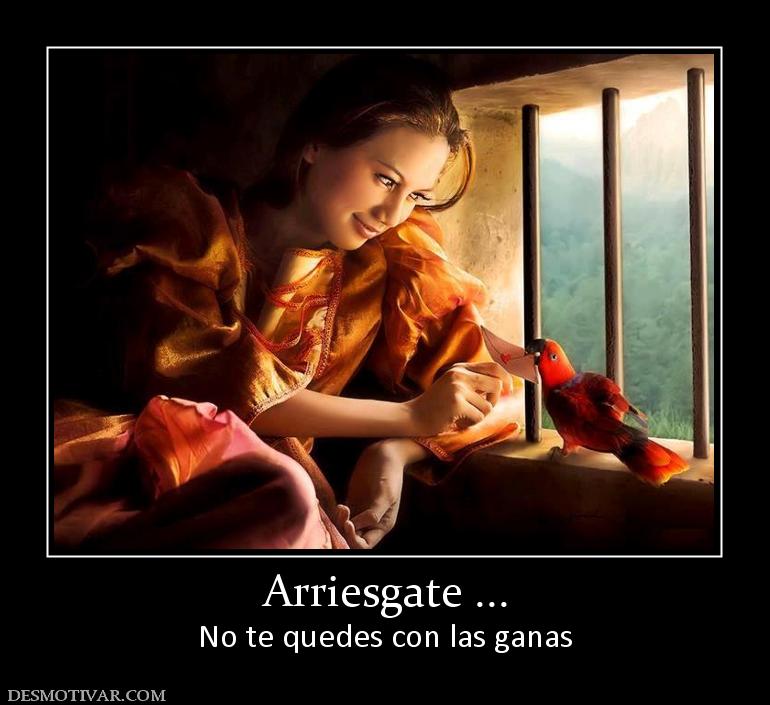 Arriesgate ... No te quedes con las ganas