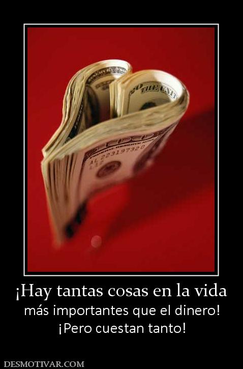 ¡Hay tantas cosas en la vida más importantes que el dinero! ¡Pero cuestan tanto!