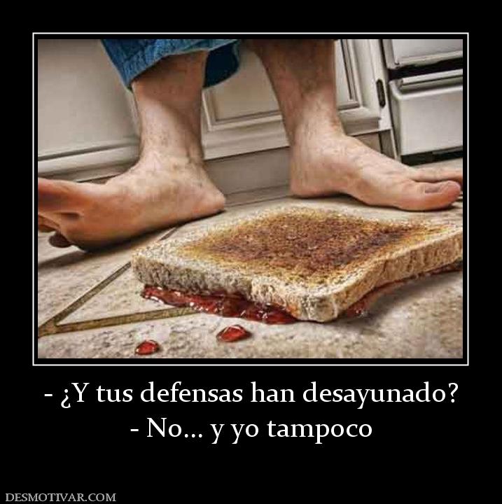 - ¿Y tus defensas han desayunado? - No... y yo tampoco