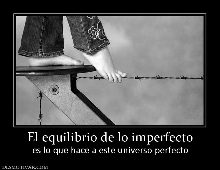 El equilibrio de lo imperfecto es lo que hace a este universo perfecto