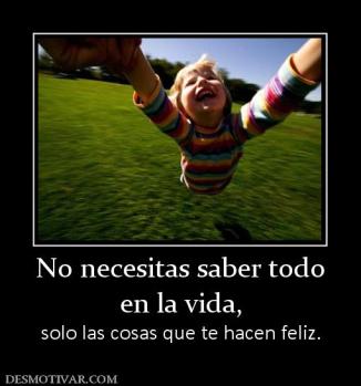 No necesitas saber todo en la vida, solo las cosas que te hacen feliz.