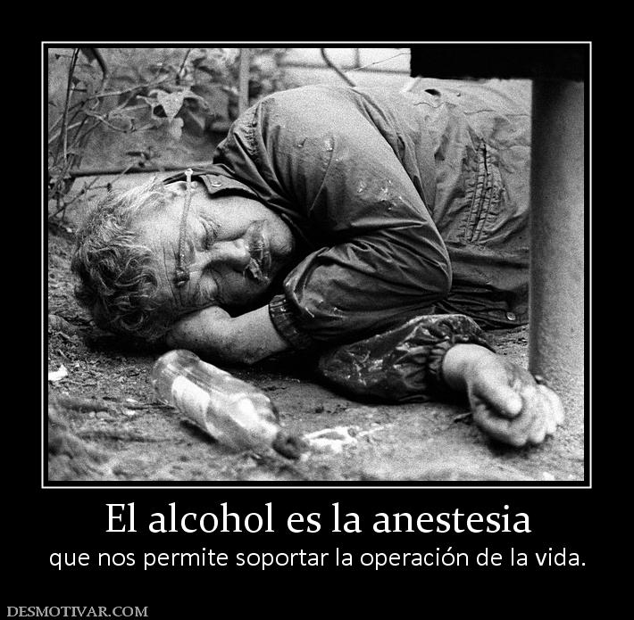 El alcohol es la anestesia que nos permite soportar la operación de la vida.