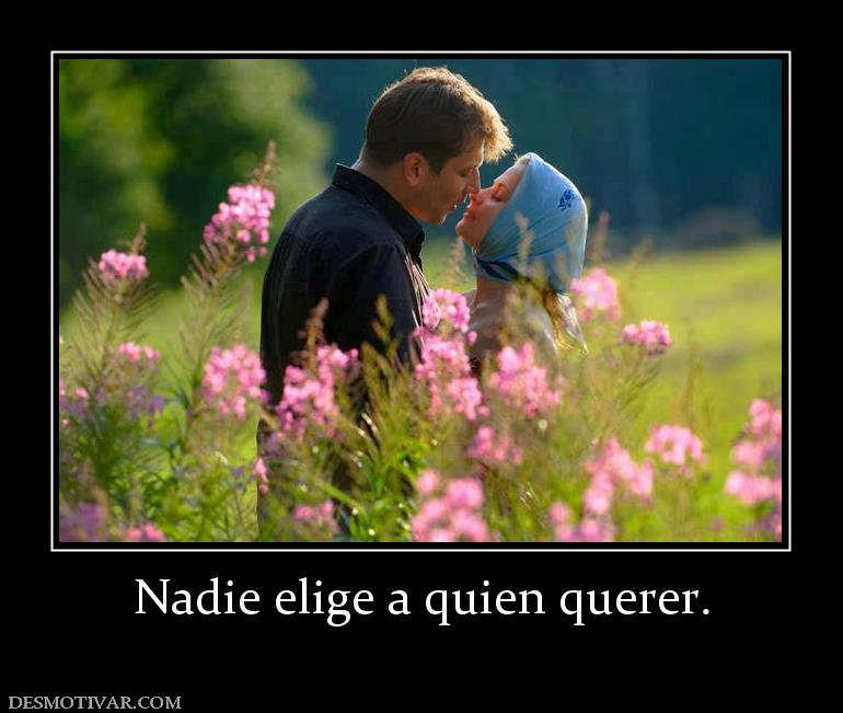 Nadie elige a quien querer.