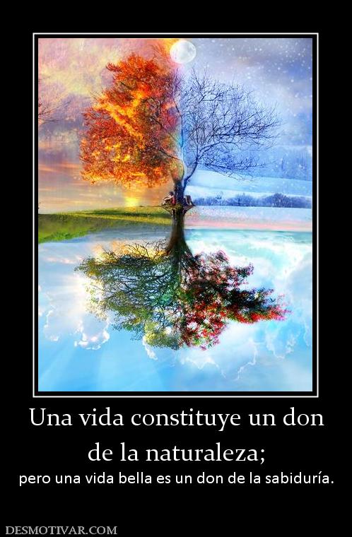 Una vida constituye un don de la naturaleza; pero una vida bella es un don de la sabiduría.