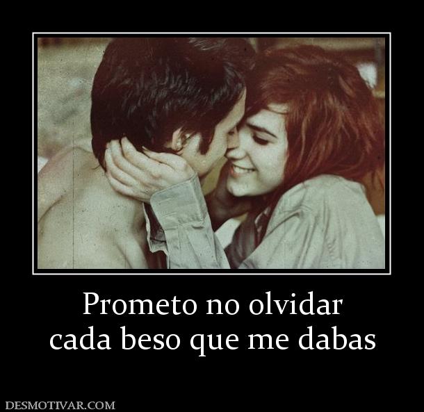 Prometo no olvidar cada beso que me dabas