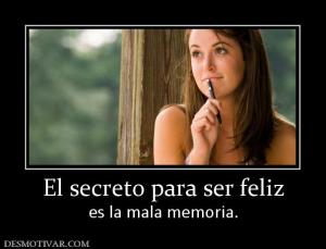 El secreto para ser feliz es la mala memoria.