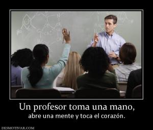 Un profesor toma una mano, abre una mente y toca el corazón.