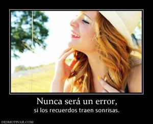 Nunca será un error, si los recuerdos traen sonrisas.