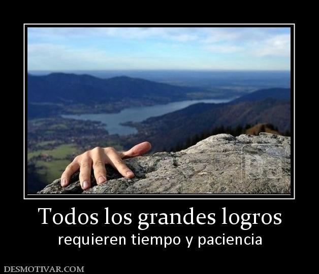 Todos los grandes logros requieren tiempo y paciencia