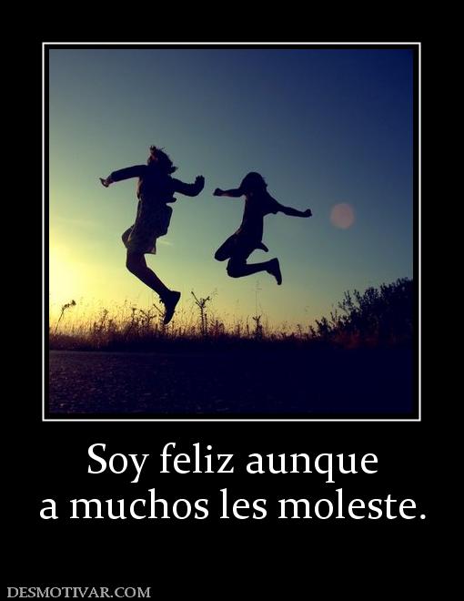 Soy feliz aunque a muchos les moleste.