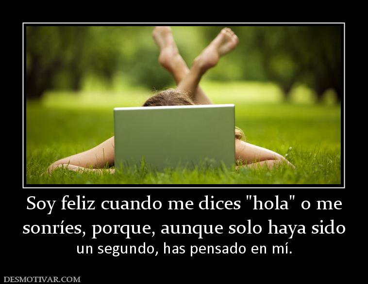 Desmotivaciones Soy Feliz Cuando Me Dices Sonries Porque Aunque Solo Haya Sido Un Segundo Has Pensado En Mi