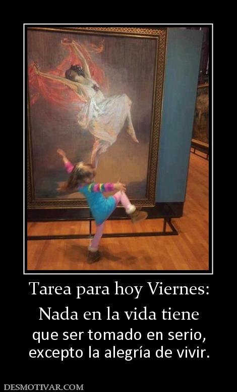 Tarea para hoy Viernes: Nada en la vida tiene que ser tomado en serio, excepto la alegría de vivir.