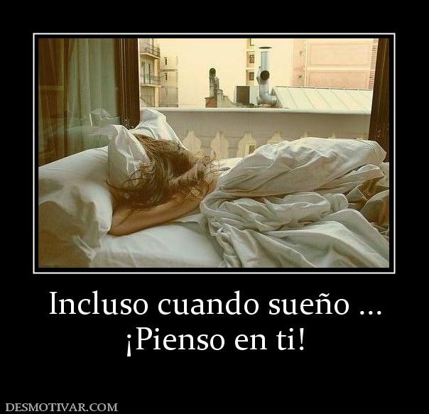 Incluso cuando sueño ... ¡Pienso en ti!