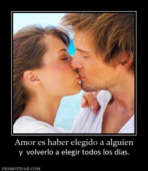 Amor es haber elegido a alguien y  volverlo a elegir todos los días.